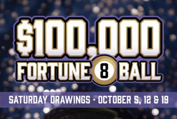 $100,000 Fortune 8 Ball with picture of an 8-ball Saturday drawings October 5, 12 & 19